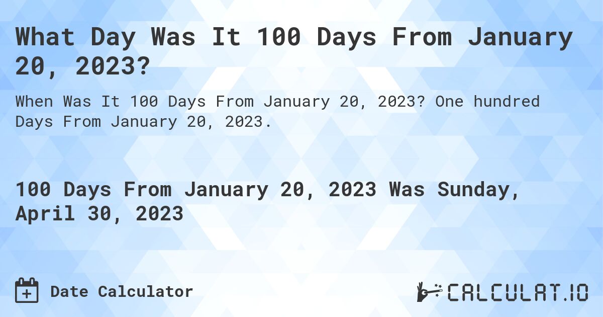 What Day Was It 100 Days From January 20, 2023?. One hundred Days From January 20, 2023.