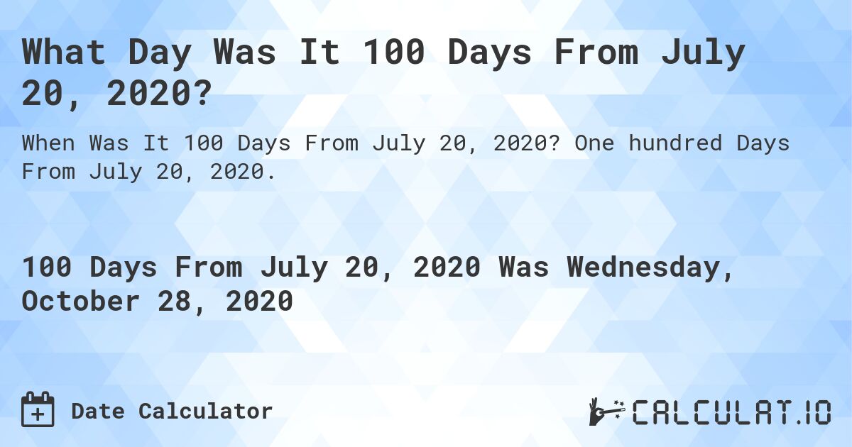 What Day Was It 100 Days From July 20, 2020?. One hundred Days From July 20, 2020.