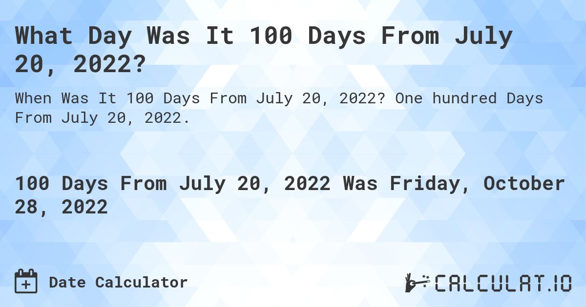 What Day Was It 100 Days From July 20, 2022?. One hundred Days From July 20, 2022.