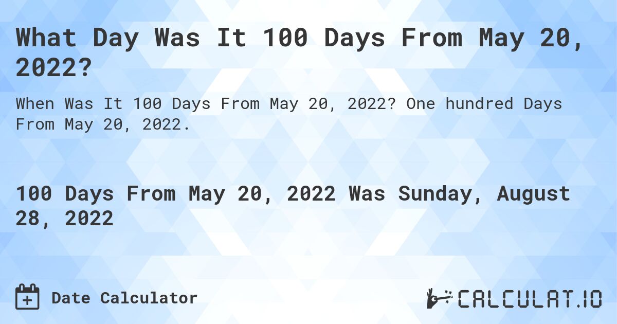 What Day Was It 100 Days From May 20, 2022?. One hundred Days From May 20, 2022.