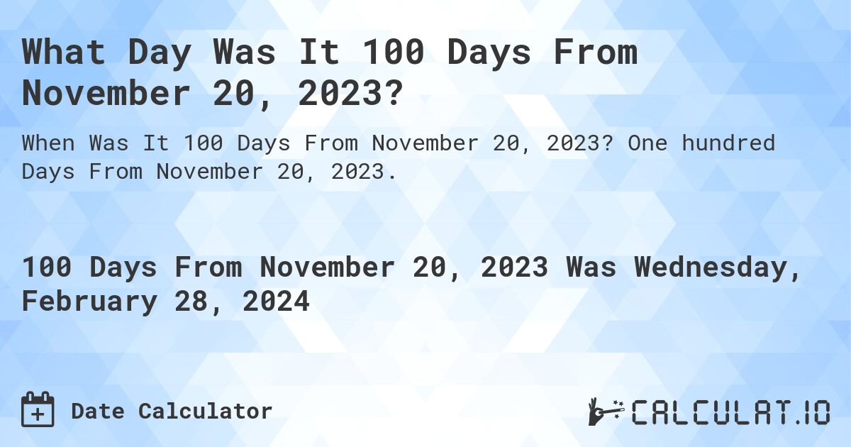 What Day Was It 100 Days From November 20, 2023?. One hundred Days From November 20, 2023.