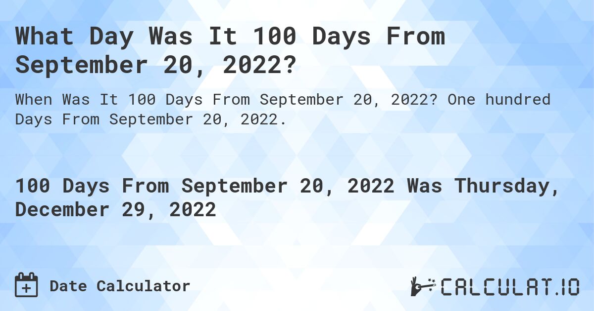 What Day Was It 100 Days From September 20, 2022?. One hundred Days From September 20, 2022.