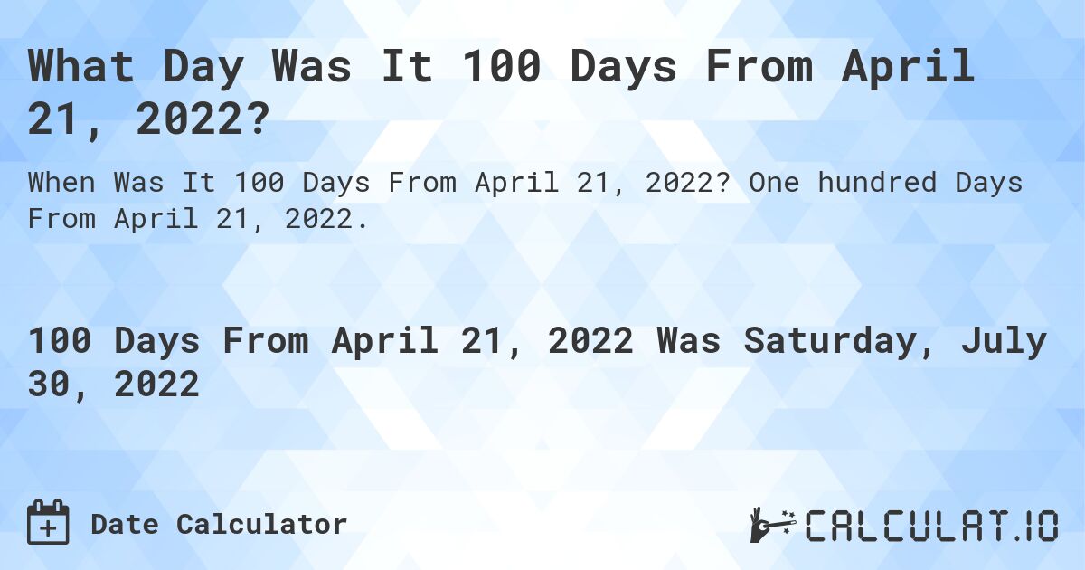 What Day Was It 100 Days From April 21, 2022?. One hundred Days From April 21, 2022.