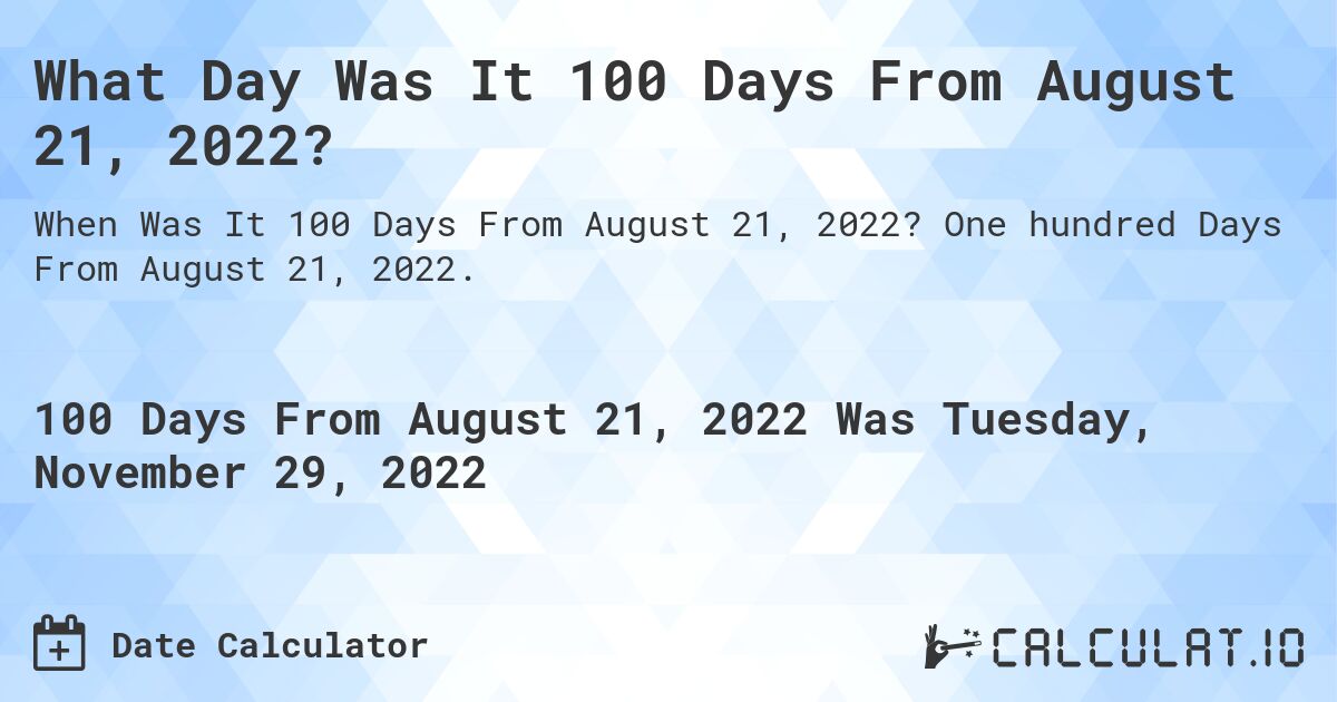 What Day Was It 100 Days From August 21, 2022?. One hundred Days From August 21, 2022.