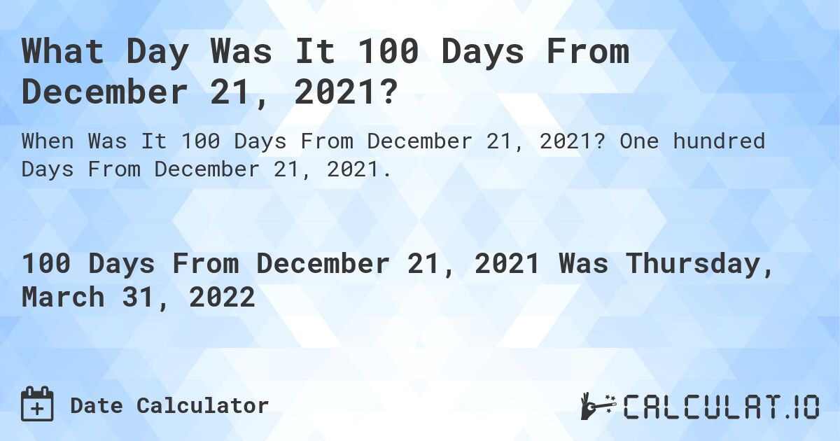 What Day Was It 100 Days From December 21, 2021?. One hundred Days From December 21, 2021.