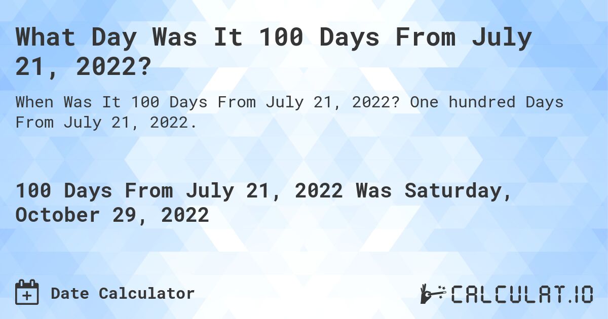 What Day Was It 100 Days From July 21, 2022?. One hundred Days From July 21, 2022.