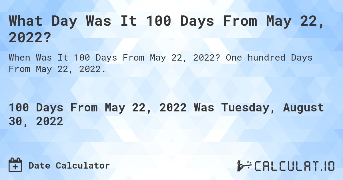What Day Was It 100 Days From May 22, 2022?. One hundred Days From May 22, 2022.