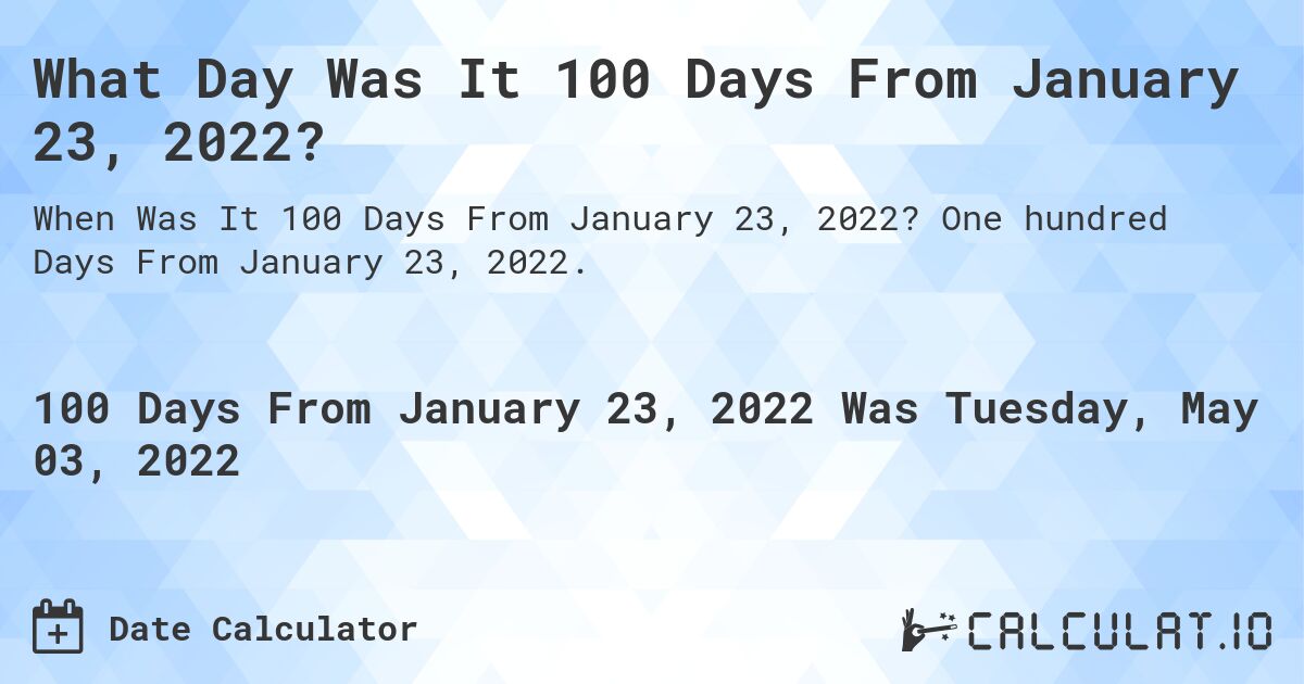 What Day Was It 100 Days From January 23, 2022?. One hundred Days From January 23, 2022.