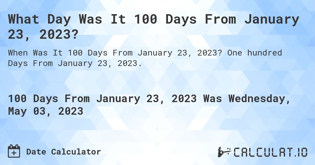 What Day Was It 100 Days From January 23, 2023?. One hundred Days From January 23, 2023.