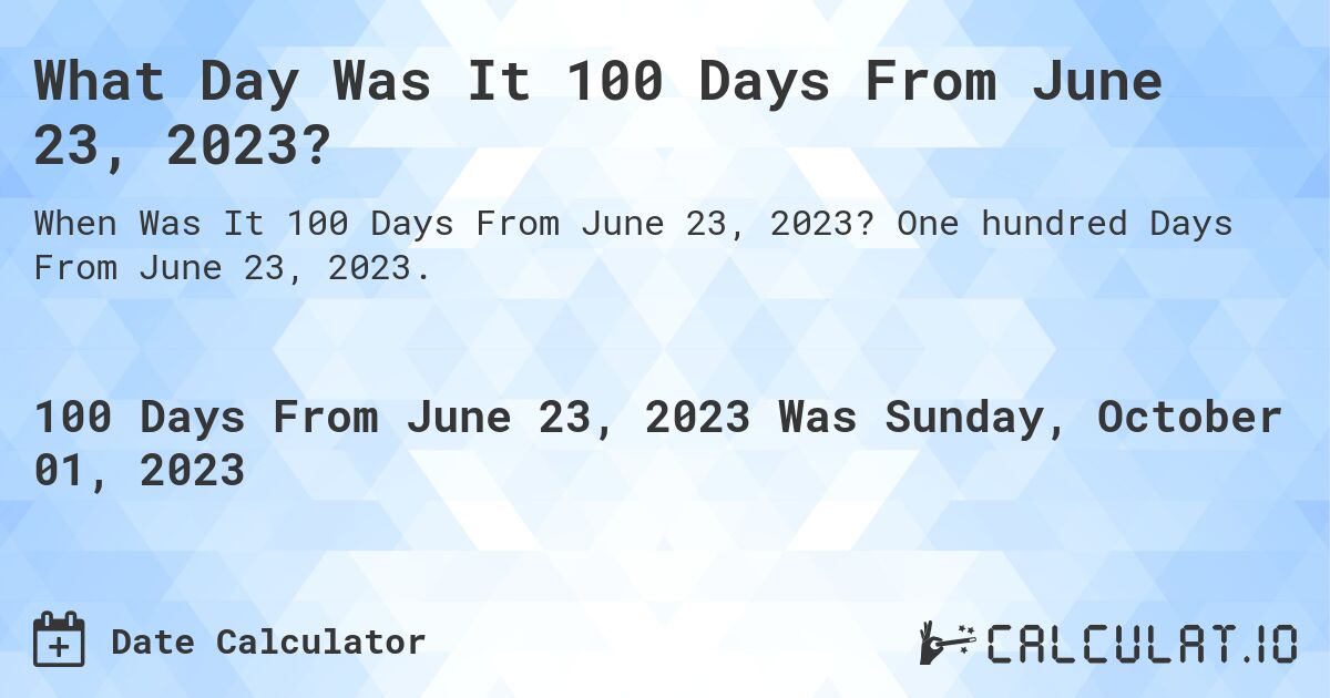What Day Was It 100 Days From June 23, 2023?. One hundred Days From June 23, 2023.