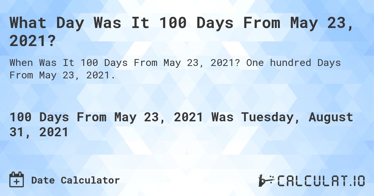 What Day Was It 100 Days From May 23, 2021?. One hundred Days From May 23, 2021.