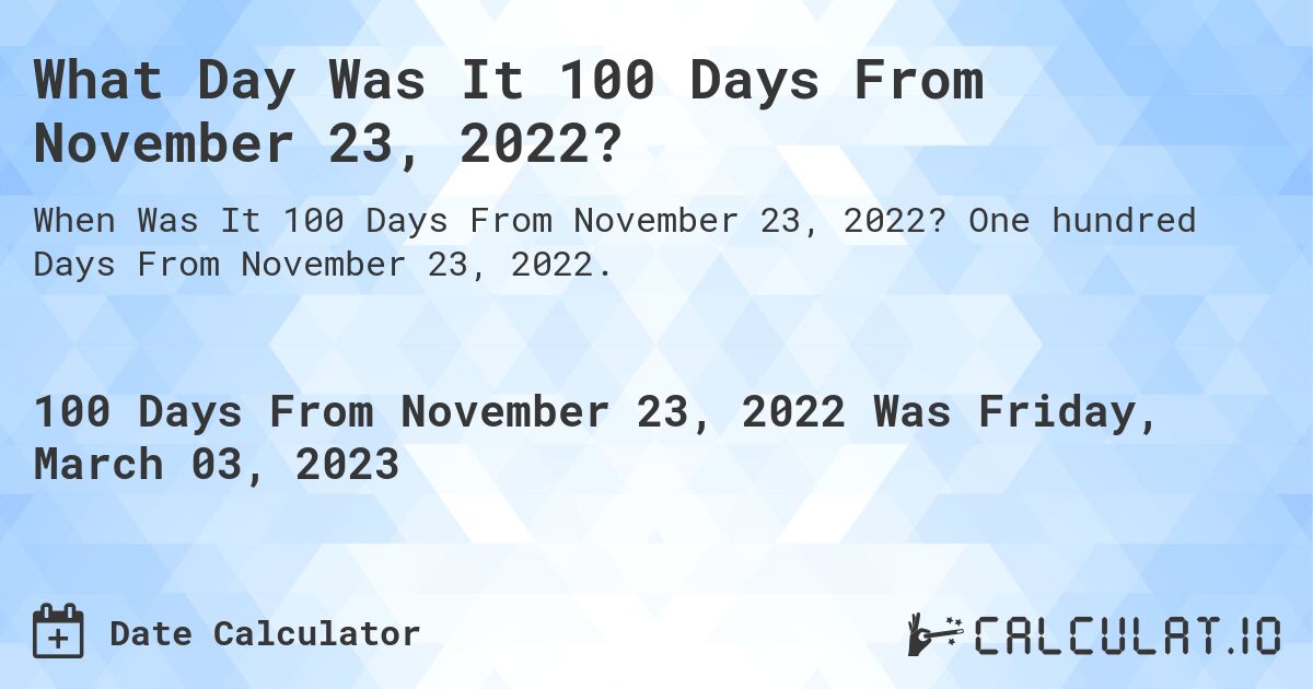 What Day Was It 100 Days From November 23, 2022?. One hundred Days From November 23, 2022.