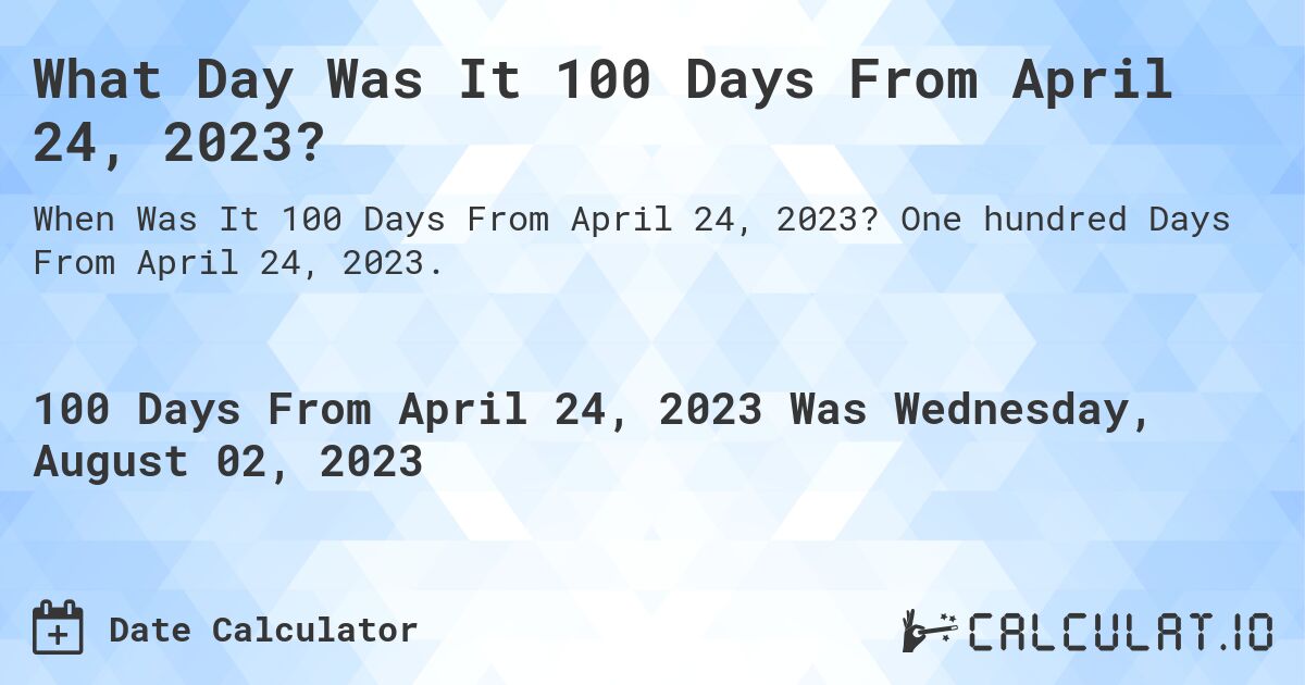 What Day Was It 100 Days From April 24, 2023?. One hundred Days From April 24, 2023.