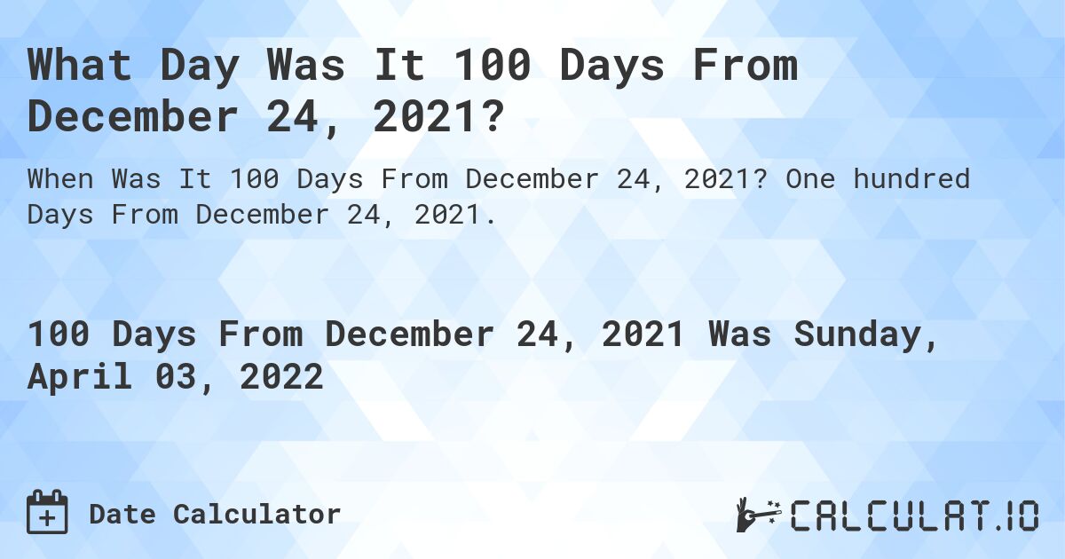 What Day Was It 100 Days From December 24, 2021?. One hundred Days From December 24, 2021.