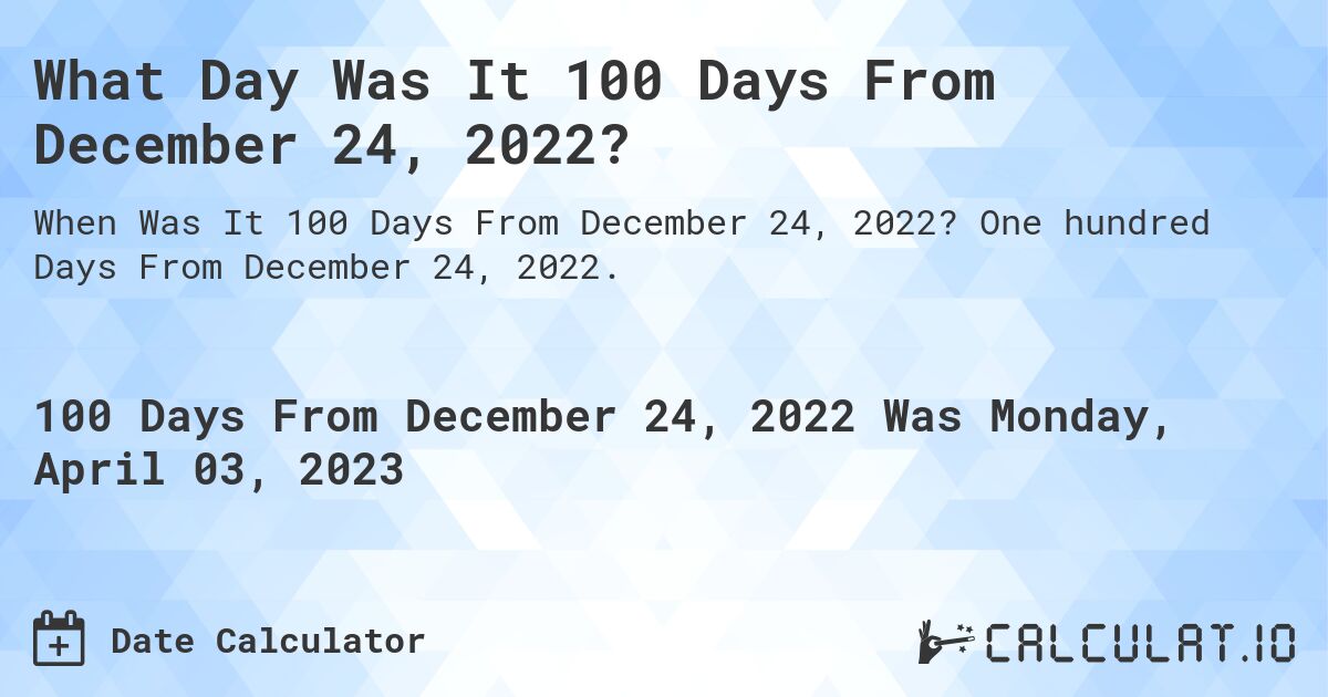 What Day Was It 100 Days From December 24, 2022?. One hundred Days From December 24, 2022.