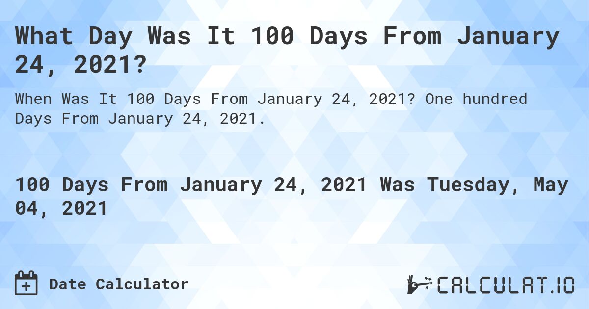 What Day Was It 100 Days From January 24, 2021?. One hundred Days From January 24, 2021.