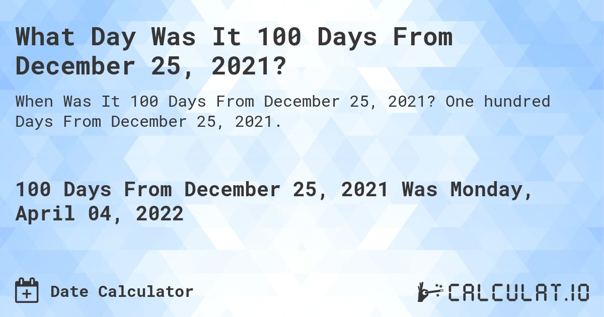 What Day Was It 100 Days From December 25, 2021?. One hundred Days From December 25, 2021.
