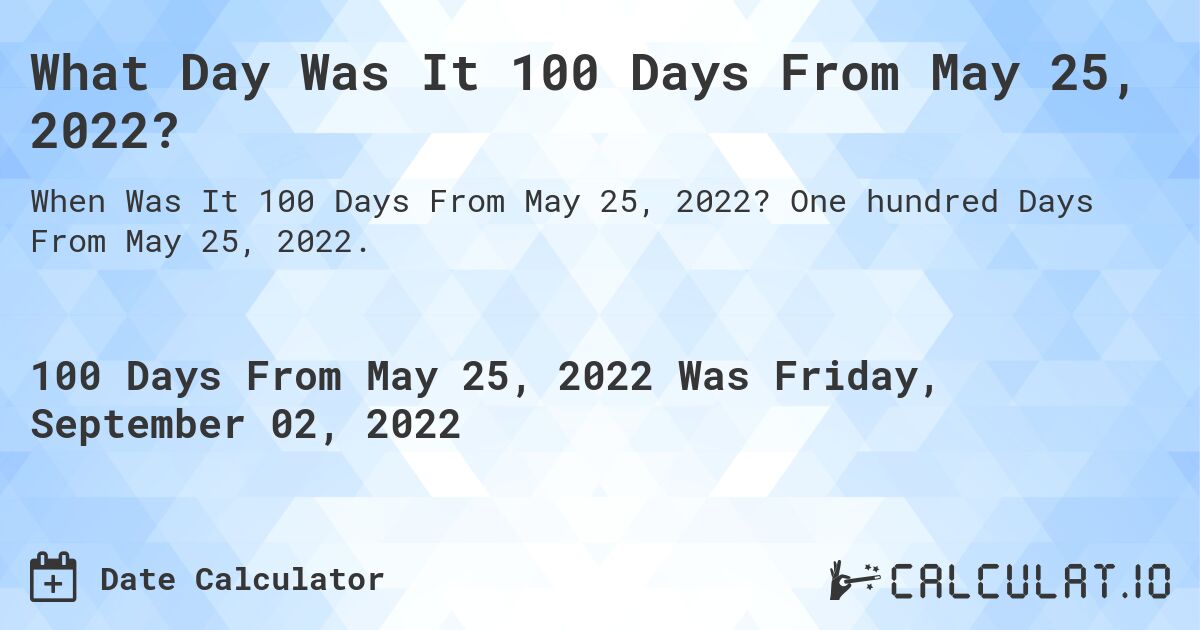 What Day Was It 100 Days From May 25, 2022?. One hundred Days From May 25, 2022.