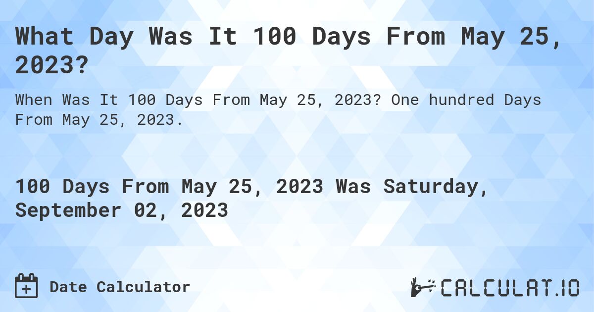 What Day Was It 100 Days From May 25, 2023?. One hundred Days From May 25, 2023.