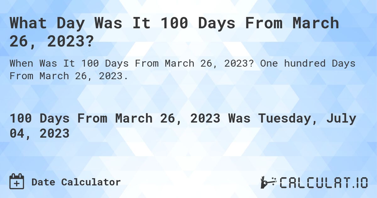 What Day Was It 100 Days From March 26, 2023?. One hundred Days From March 26, 2023.
