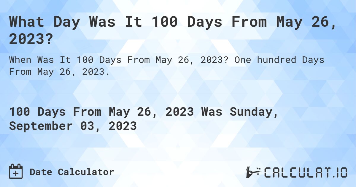 What Day Was It 100 Days From May 26, 2023?. One hundred Days From May 26, 2023.