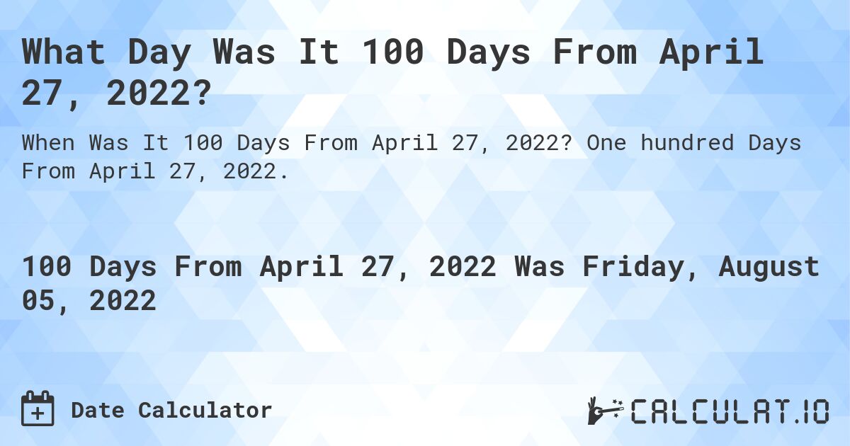 What Day Was It 100 Days From April 27, 2022?. One hundred Days From April 27, 2022.