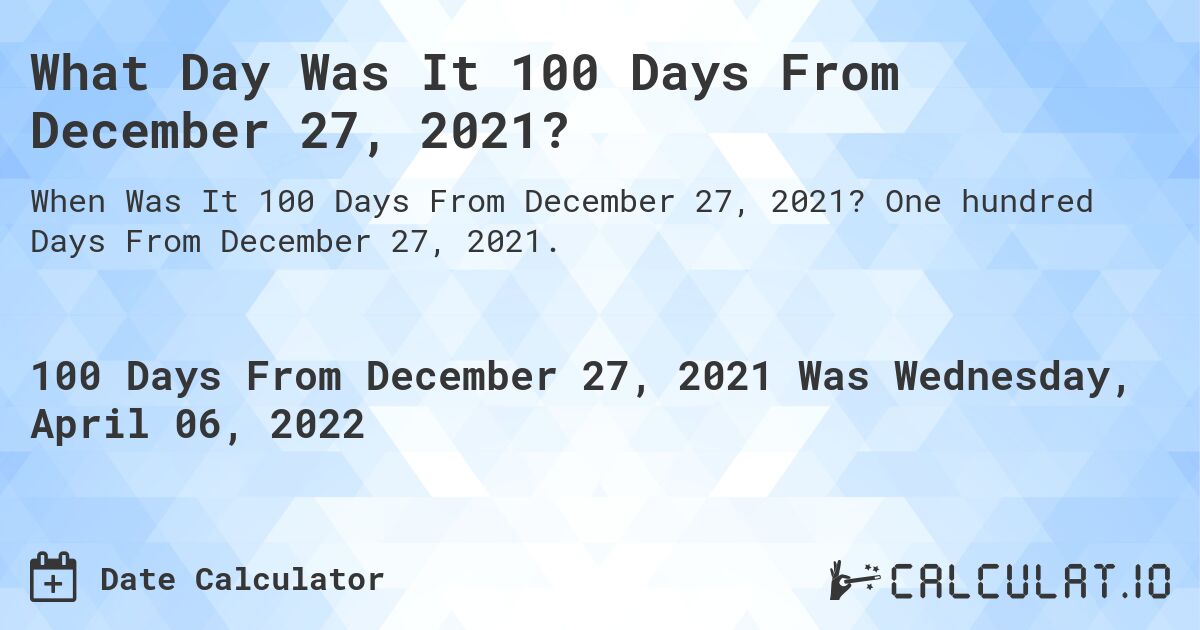 What Day Was It 100 Days From December 27, 2021?. One hundred Days From December 27, 2021.
