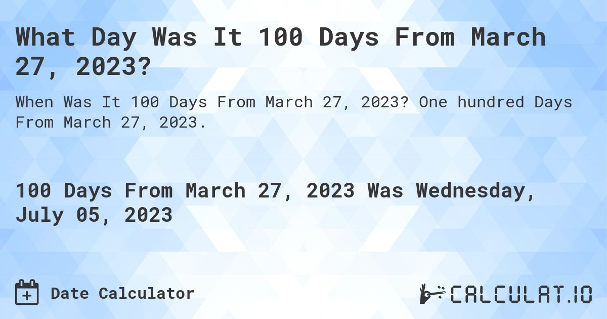What Day Was It 100 Days From March 27, 2023?. One hundred Days From March 27, 2023.