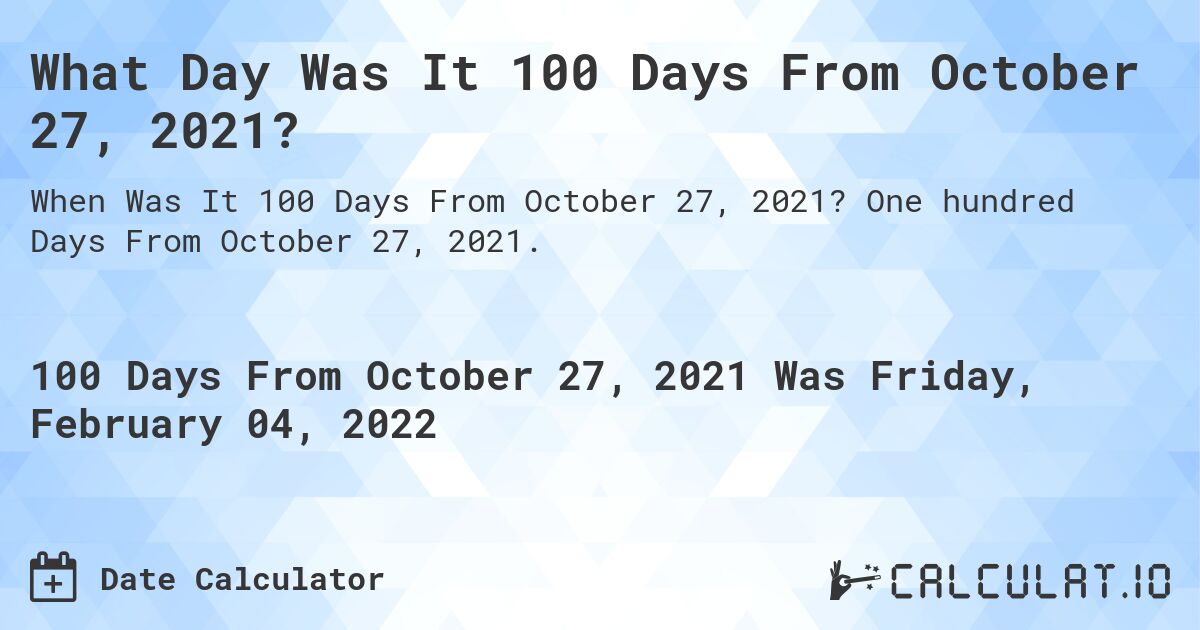 What Day Was It 100 Days From October 27, 2021?. One hundred Days From October 27, 2021.