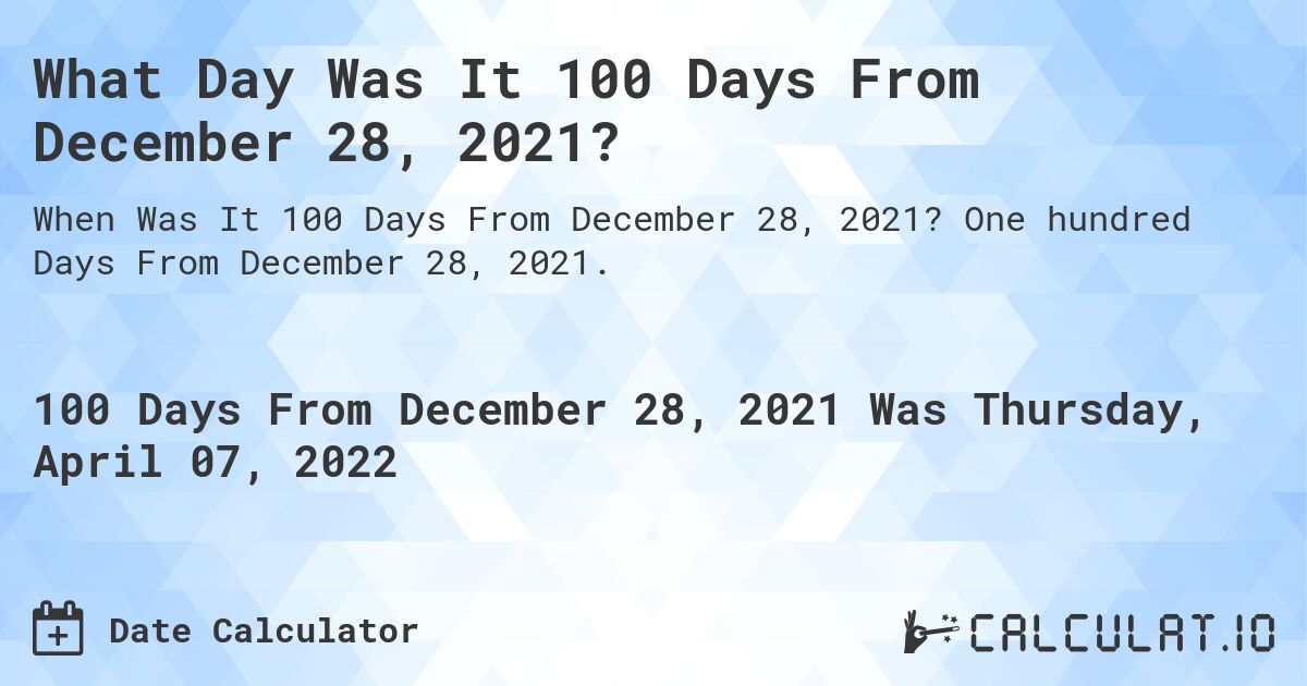 What Day Was It 100 Days From December 28, 2021?. One hundred Days From December 28, 2021.