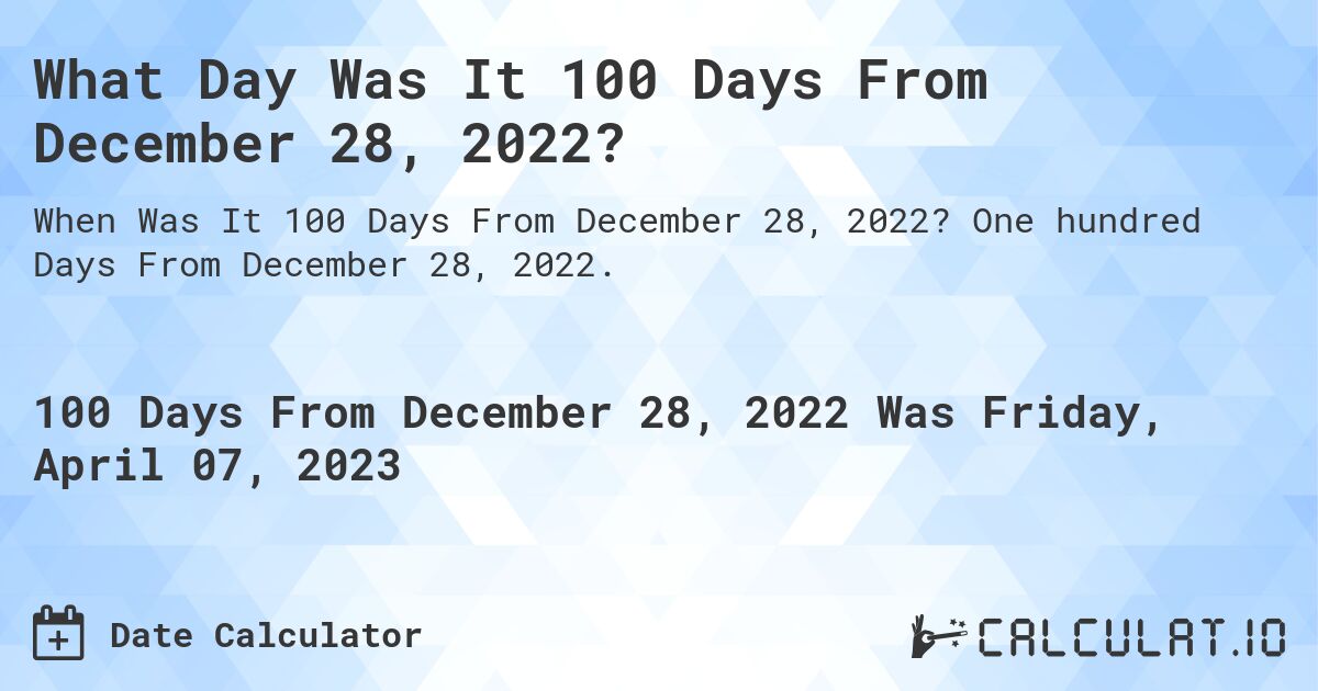 What Day Was It 100 Days From December 28, 2022?. One hundred Days From December 28, 2022.