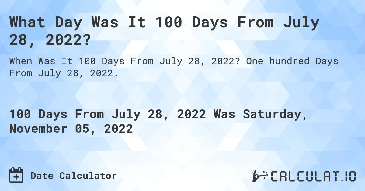 What Day Was It 100 Days From July 28, 2022?. One hundred Days From July 28, 2022.