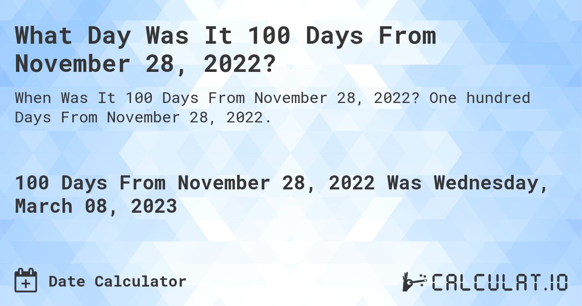 What Day Was It 100 Days From November 28, 2022?. One hundred Days From November 28, 2022.