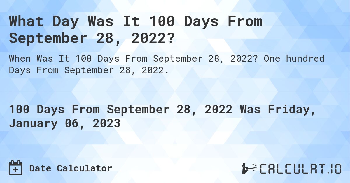 What Day Was It 100 Days From September 28, 2022?. One hundred Days From September 28, 2022.