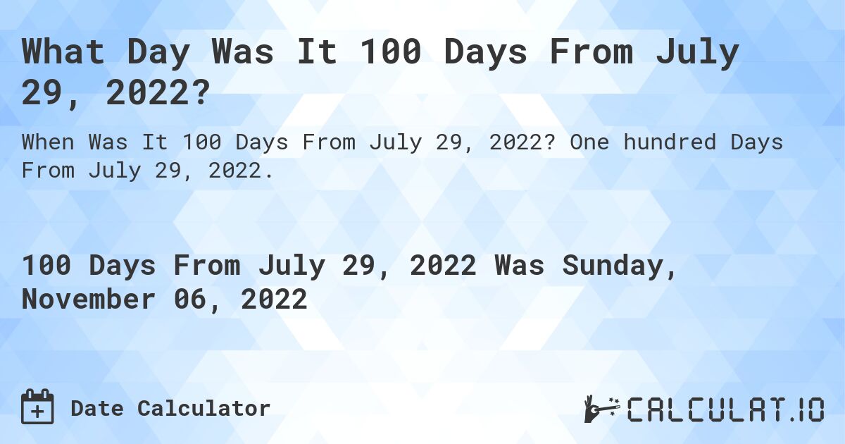 What Day Was It 100 Days From July 29, 2022?. One hundred Days From July 29, 2022.