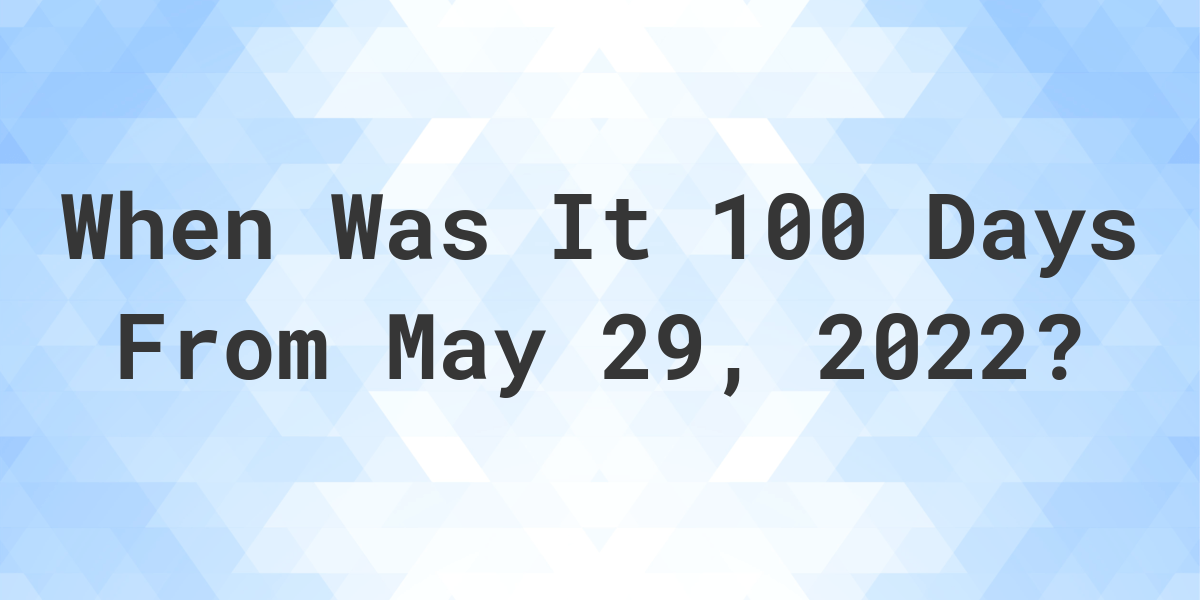 what-date-will-it-be-100-days-from-may-29-2022-calculatio