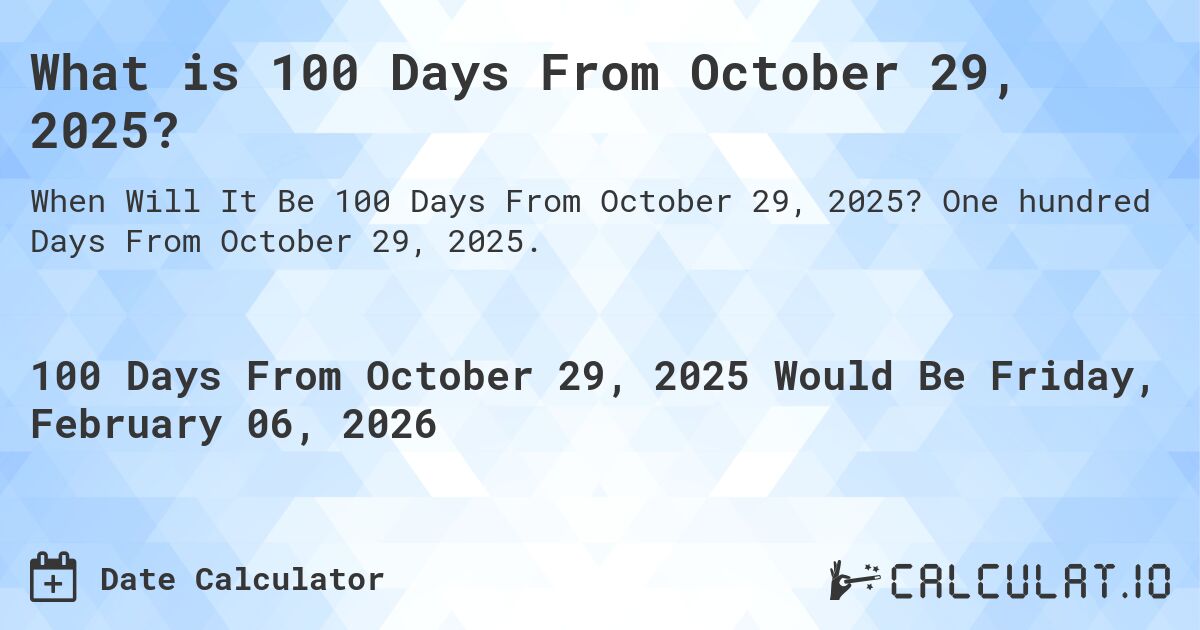 What is 100 Days From October 29, 2025?. One hundred Days From October 29, 2025.