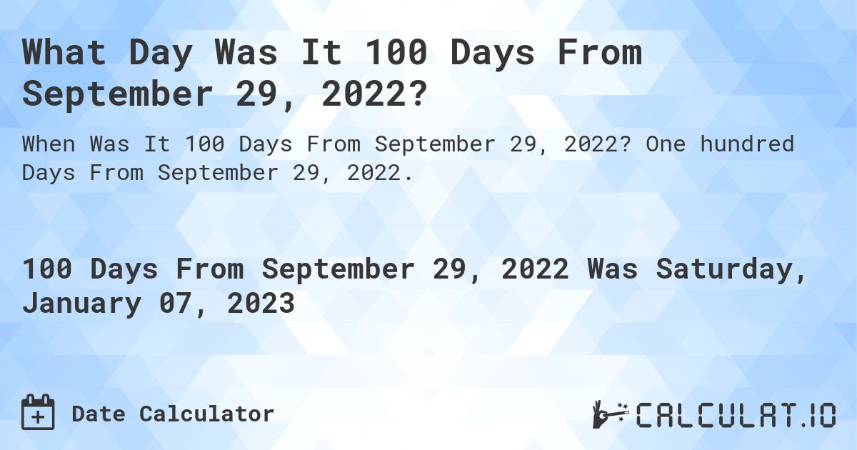 What Day Was It 100 Days From September 29, 2022?. One hundred Days From September 29, 2022.