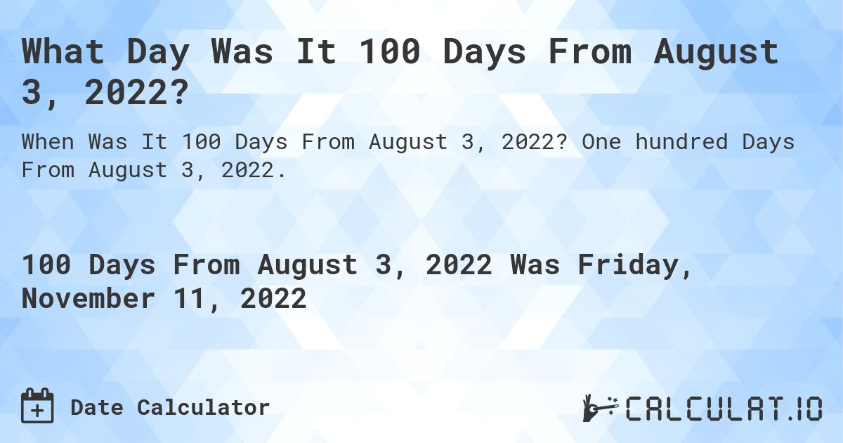 What Day Was It 100 Days From August 3, 2022?. One hundred Days From August 3, 2022.