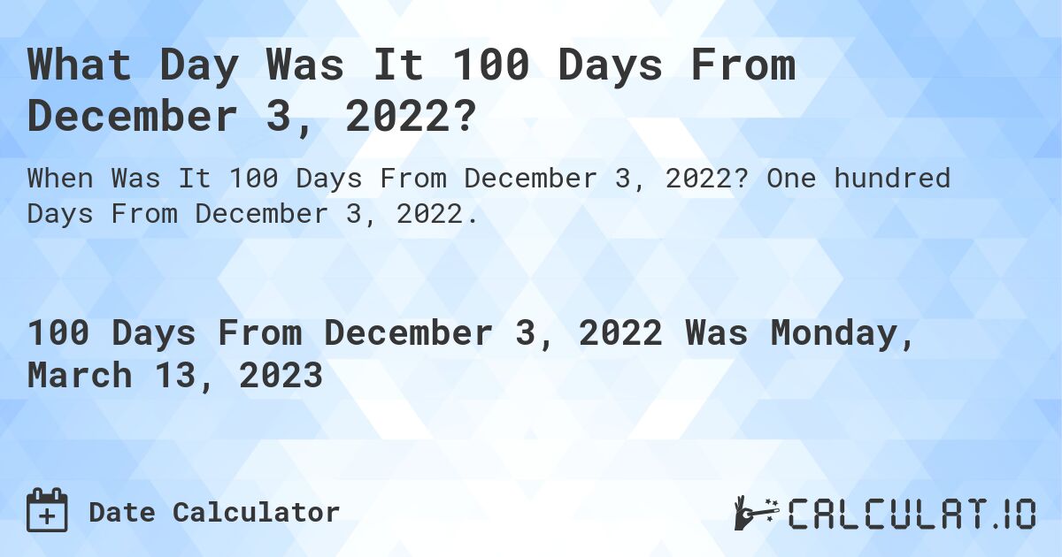 What Day Was It 100 Days From December 3, 2022?. One hundred Days From December 3, 2022.