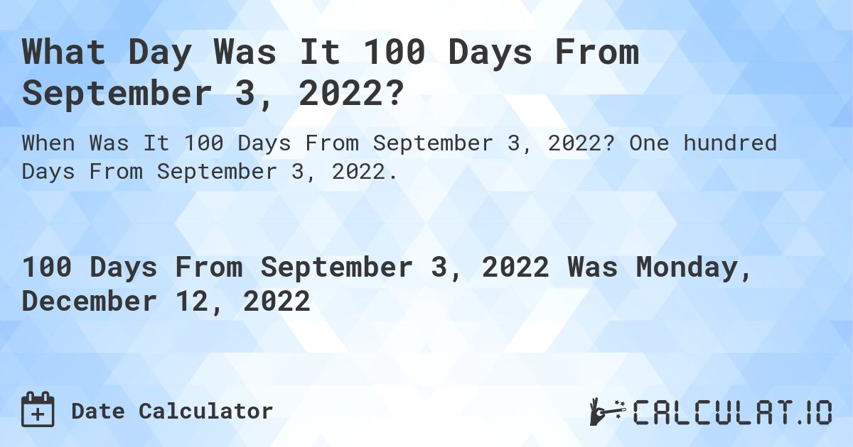 What Day Was It 100 Days From September 3, 2022?. One hundred Days From September 3, 2022.