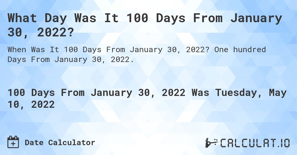 What Day Was It 100 Days From January 30, 2022?. One hundred Days From January 30, 2022.