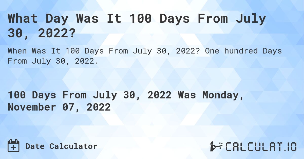 What Day Was It 100 Days From July 30, 2022?. One hundred Days From July 30, 2022.