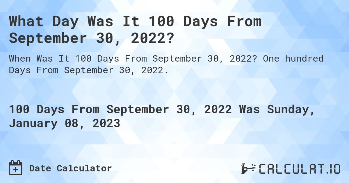 What Day Was It 100 Days From September 30, 2022?. One hundred Days From September 30, 2022.