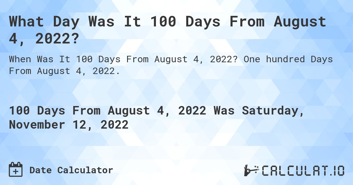 What Day Was It 100 Days From August 4, 2022?. One hundred Days From August 4, 2022.