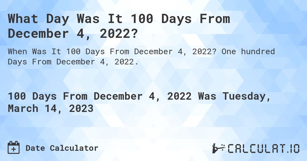 What Day Was It 100 Days From December 4, 2022?. One hundred Days From December 4, 2022.