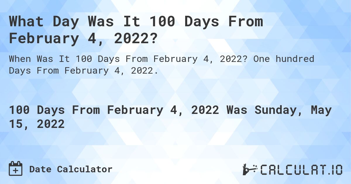 What Day Was It 100 Days From February 4, 2022?. One hundred Days From February 4, 2022.