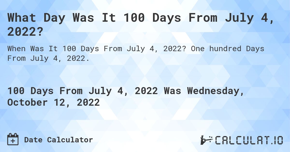 What Day Was It 100 Days From July 4, 2022?. One hundred Days From July 4, 2022.