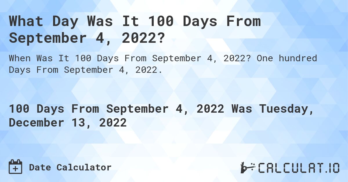 What Day Was It 100 Days From September 4, 2022?. One hundred Days From September 4, 2022.