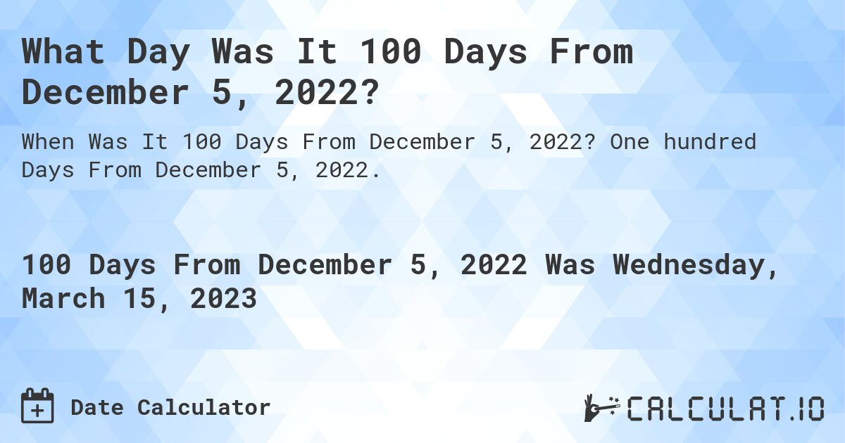 What Day Was It 100 Days From December 5, 2022?. One hundred Days From December 5, 2022.